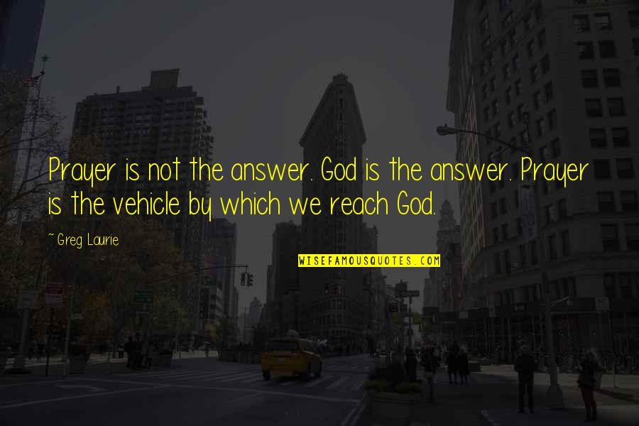 Prayer Answer Quotes By Greg Laurie: Prayer is not the answer. God is the