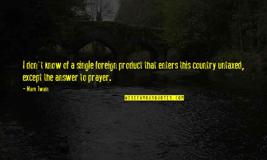 Prayer Answer Quotes By Mark Twain: I don't know of a single foreign product