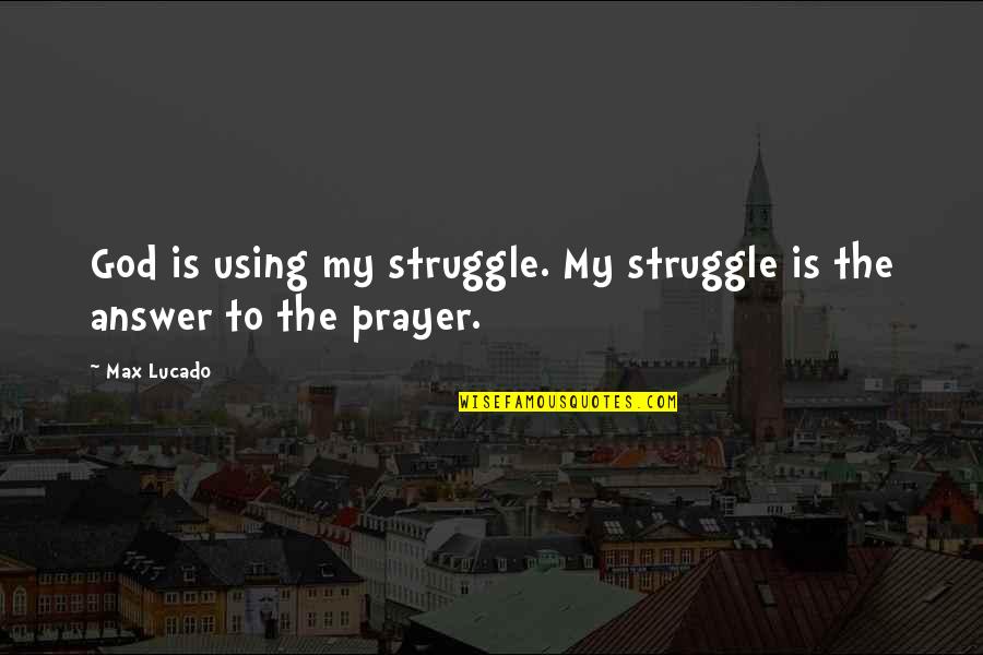 Prayer Answer Quotes By Max Lucado: God is using my struggle. My struggle is