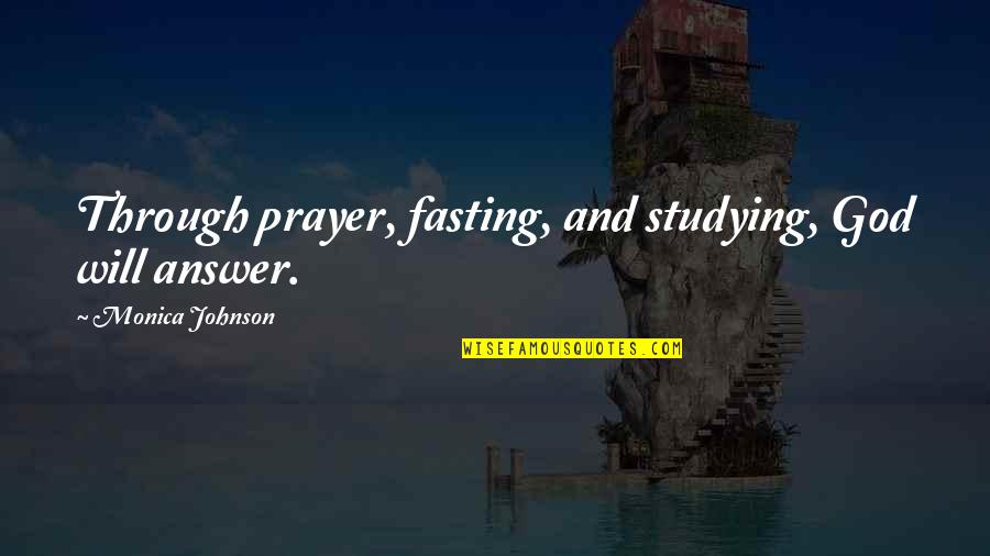 Prayer Answer Quotes By Monica Johnson: Through prayer, fasting, and studying, God will answer.