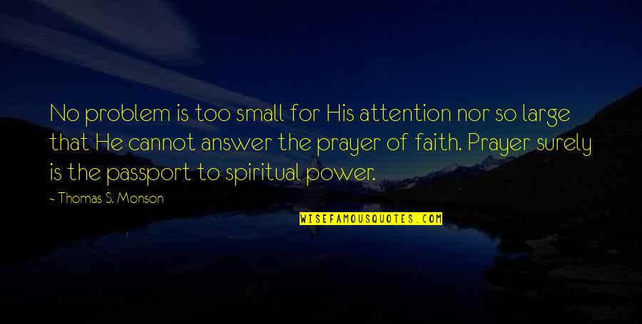 Prayer Answer Quotes By Thomas S. Monson: No problem is too small for His attention