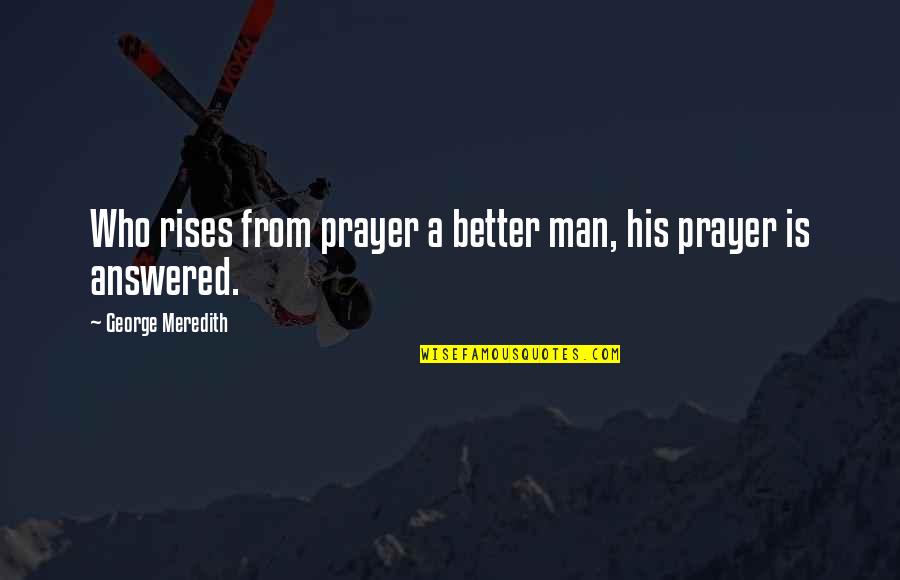 Prayer Answered Quotes By George Meredith: Who rises from prayer a better man, his