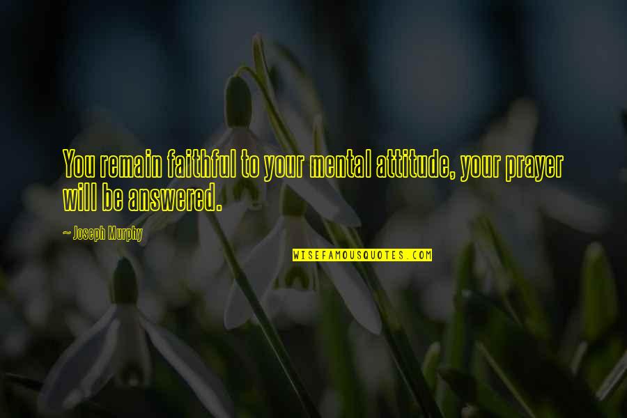 Prayer Answered Quotes By Joseph Murphy: You remain faithful to your mental attitude, your