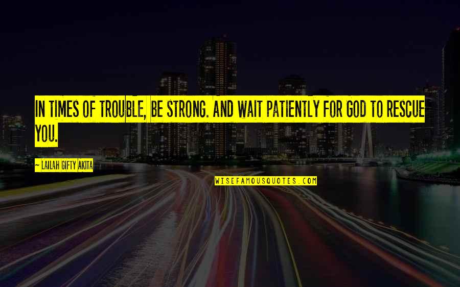 Prayer Answered Quotes By Lailah Gifty Akita: In times of trouble, be strong. And wait