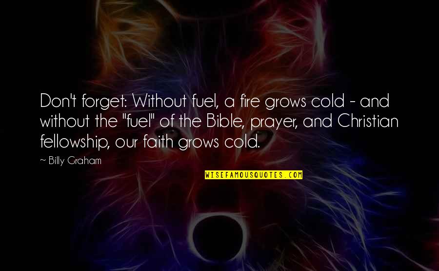 Prayer Bible Quotes By Billy Graham: Don't forget: Without fuel, a fire grows cold