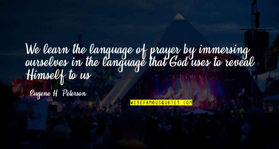 Prayer Bible Quotes By Eugene H. Peterson: We learn the language of prayer by immersing