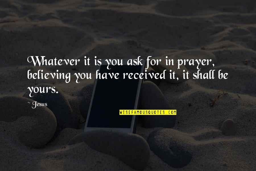 Prayer Bible Quotes By Jesus: Whatever it is you ask for in prayer,