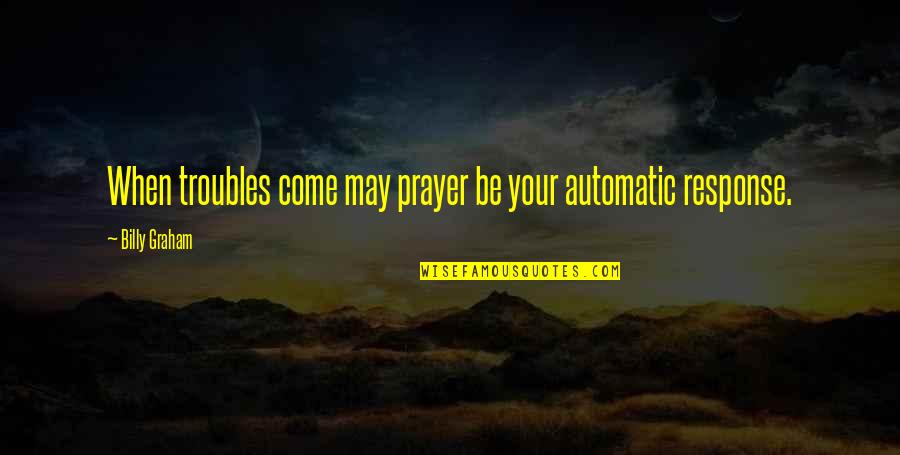 Prayer Billy Graham Quotes By Billy Graham: When troubles come may prayer be your automatic