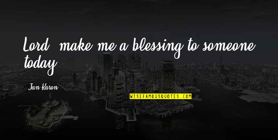 Prayer Blessing Quotes By Jan Karon: Lord, make me a blessing to someone today.