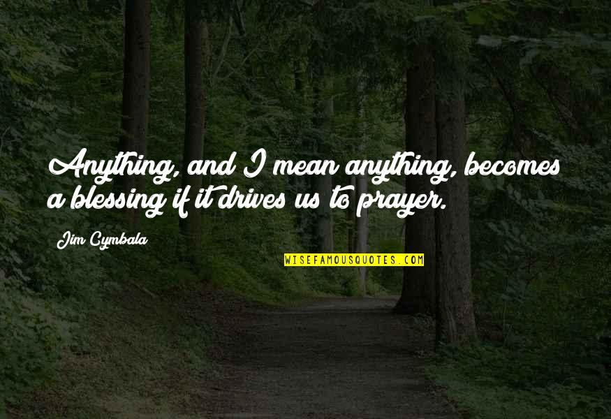 Prayer Blessing Quotes By Jim Cymbala: Anything, and I mean anything, becomes a blessing