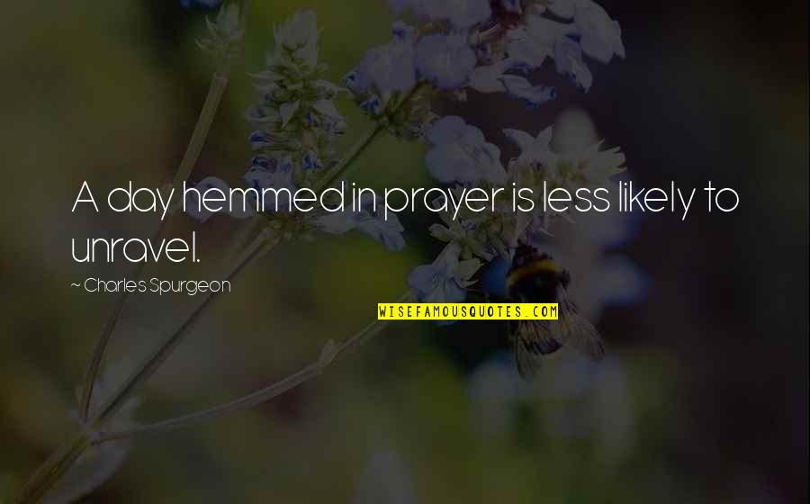 Prayer By Charles Spurgeon Quotes By Charles Spurgeon: A day hemmed in prayer is less likely Prayer By Charles Spurgeon Quotes By Charles Spurgeon: A day hemmed in prayer is less likely