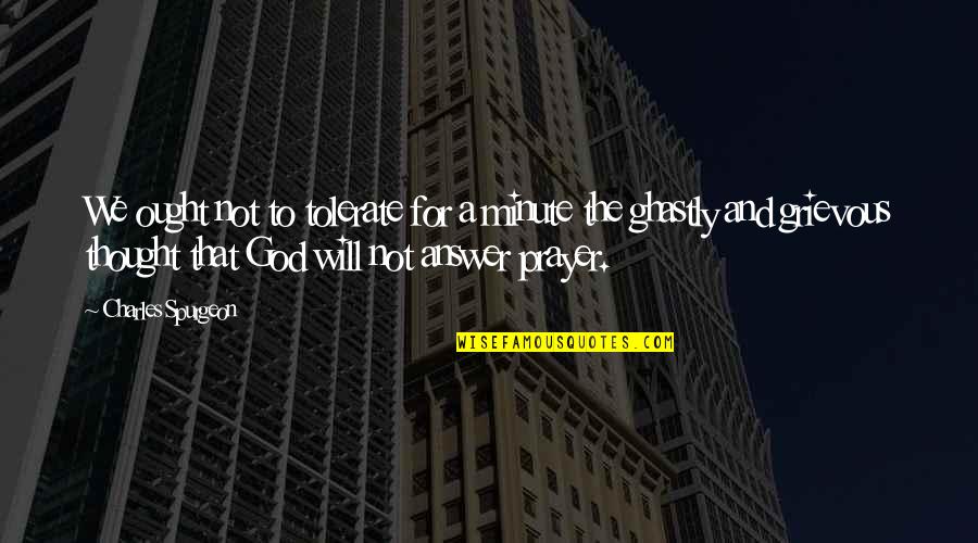 Prayer By Charles Spurgeon Quotes By Charles Spurgeon: We ought not to tolerate for a minute Prayer By Charles Spurgeon Quotes By Charles Spurgeon: We ought not to tolerate for a minute