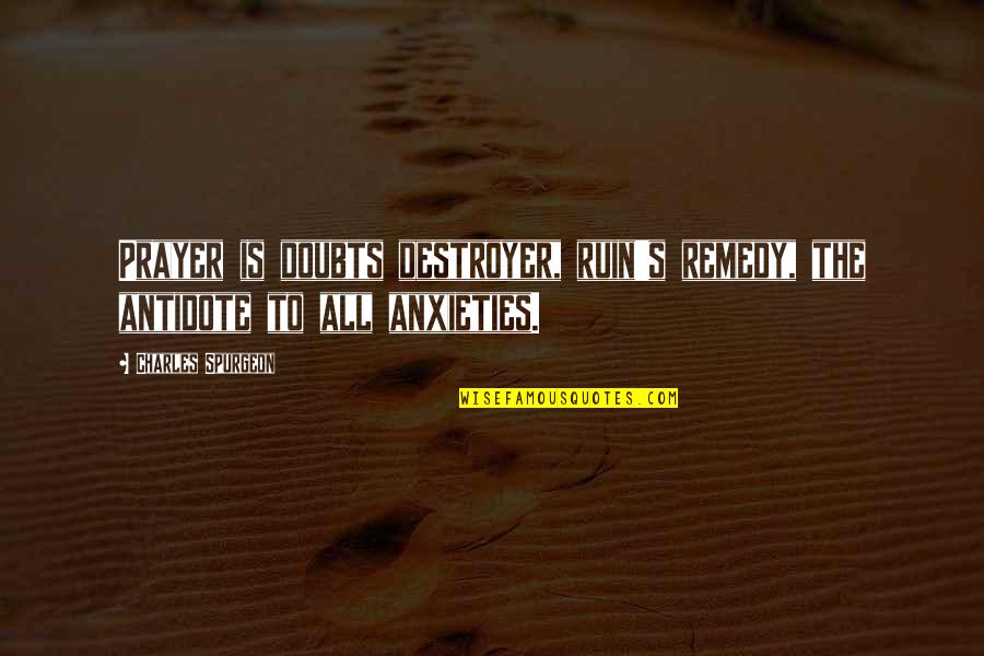 Prayer By Charles Spurgeon Quotes By Charles Spurgeon: Prayer is doubts destroyer, ruin's remedy, the antidote Prayer By Charles Spurgeon Quotes By Charles Spurgeon: Prayer is doubts destroyer, ruin's remedy, the antidote