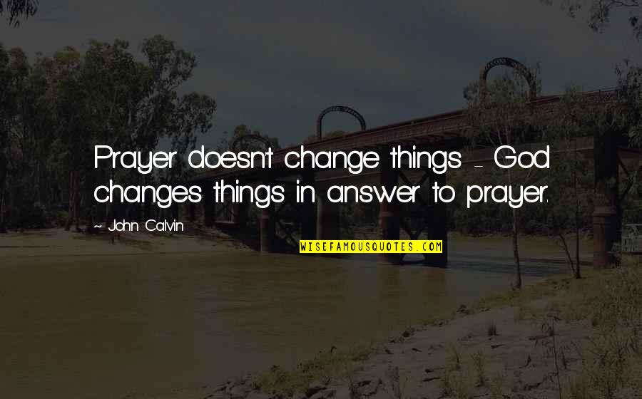 Prayer Change Things Quotes By John Calvin: Prayer doesn't change things - God changes things