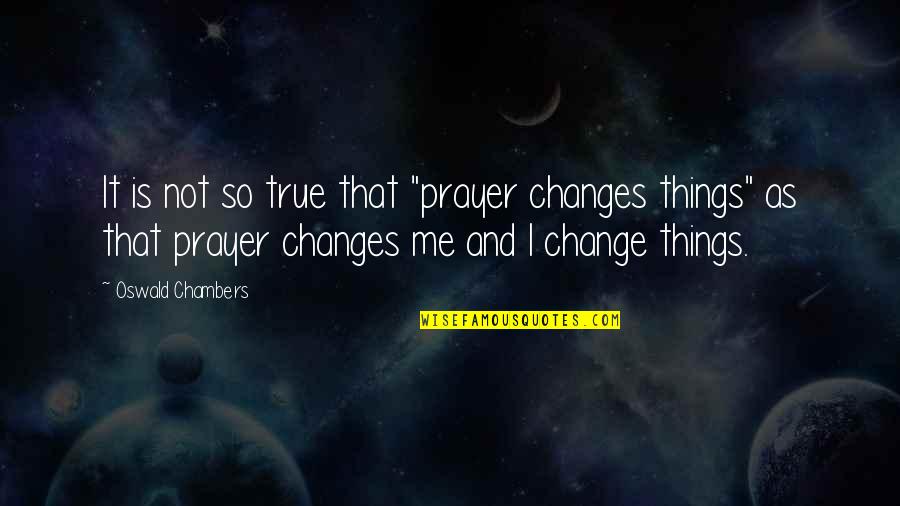 Prayer Change Things Quotes By Oswald Chambers: It is not so true that "prayer changes