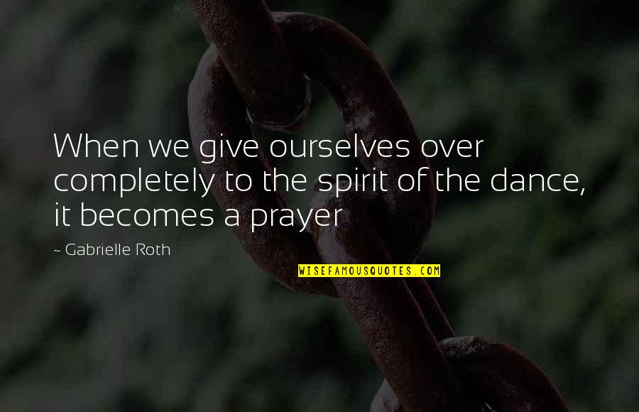 Prayer Dance Quotes By Gabrielle Roth: When we give ourselves over completely to the
