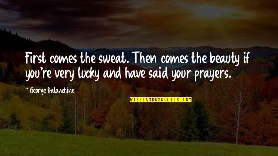 Prayer Dance Quotes By George Balanchine: First comes the sweat. Then comes the beauty