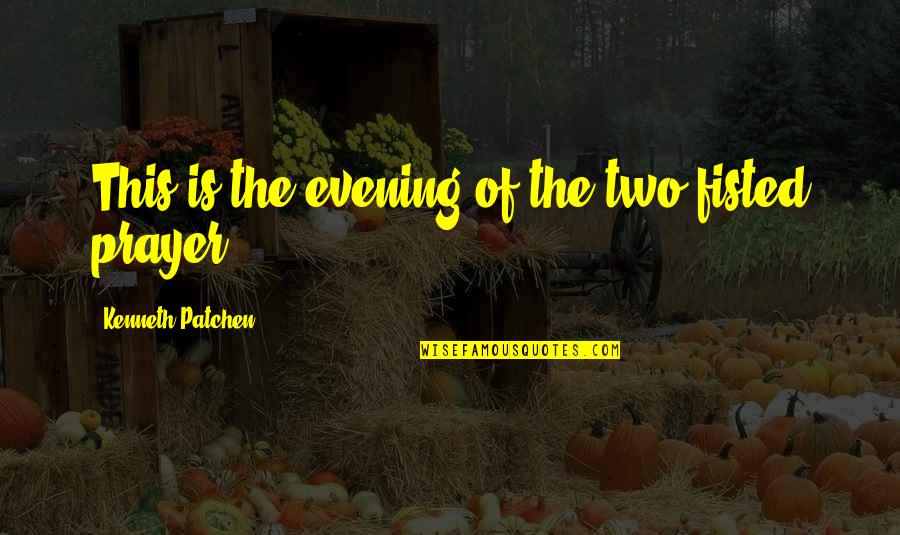 Prayer Evening Quotes By Kenneth Patchen: This is the evening of the two-fisted prayer Prayer Evening Quotes By Kenneth Patchen: This is the evening of the two-fisted prayer