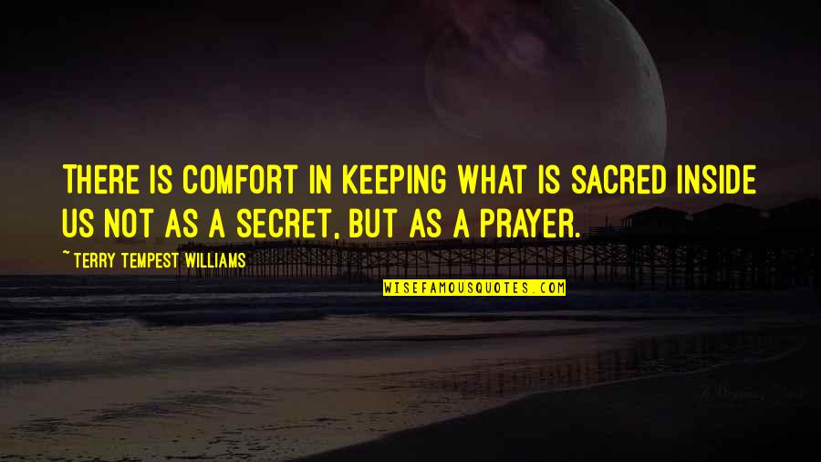 Prayer Faith Quotes By Terry Tempest Williams: There is comfort in keeping what is sacred