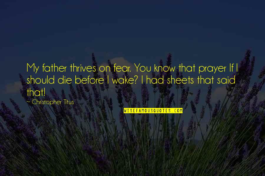 Prayer For Fear Quotes By Christopher Titus: My father thrives on fear. You know that Prayer For Fear Quotes By Christopher Titus: My father thrives on fear. You know that