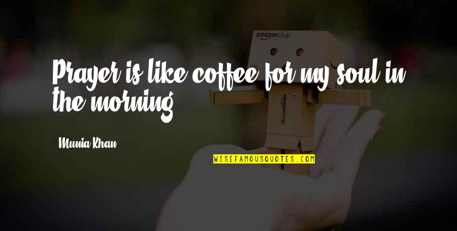 Prayer For Morning Quotes By Munia Khan: Prayer is like coffee for my soul in