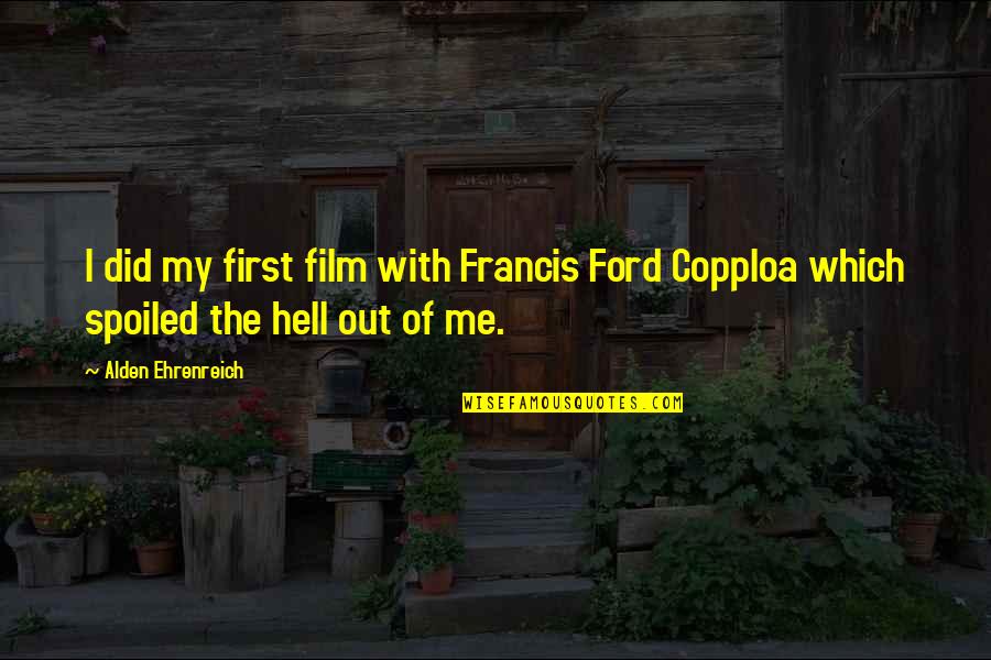 Prayer For My Sister Quotes By Alden Ehrenreich: I did my first film with Francis Ford