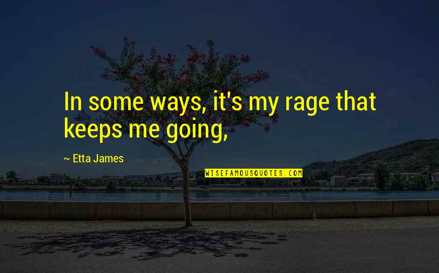 Prayer For One Another Quotes By Etta James: In some ways, it's my rage that keeps