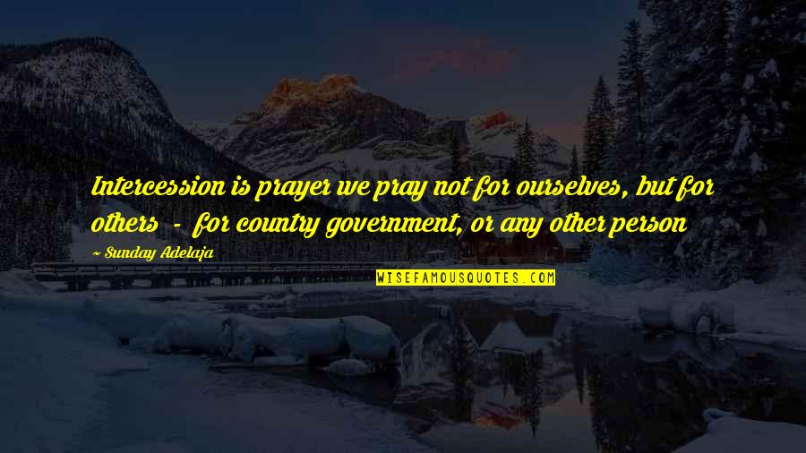 Prayer For Our Country Quotes By Sunday Adelaja: Intercession is prayer we pray not for ourselves,
