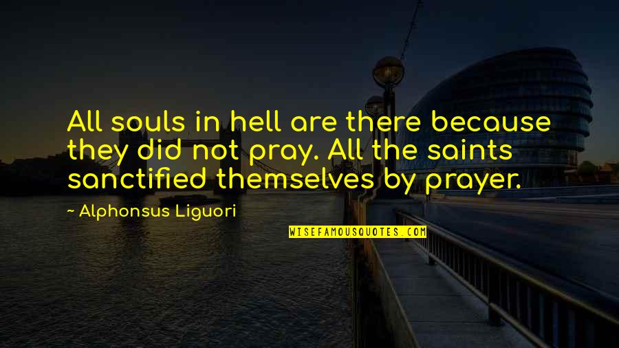 Prayer From The Saints Quotes By Alphonsus Liguori: All souls in hell are there because they