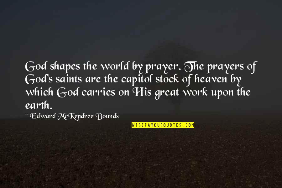 Prayer From The Saints Quotes By Edward McKendree Bounds: God shapes the world by prayer. The prayers