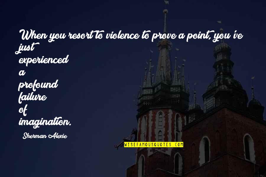 Prayer Goes A Long Way Quotes By Sherman Alexie: When you resort to violence to prove a Prayer Goes A Long Way Quotes By Sherman Alexie: When you resort to violence to prove a