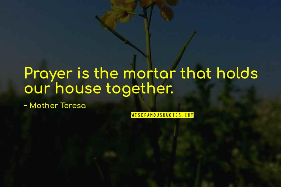 Prayer House Quotes By Mother Teresa: Prayer is the mortar that holds our house