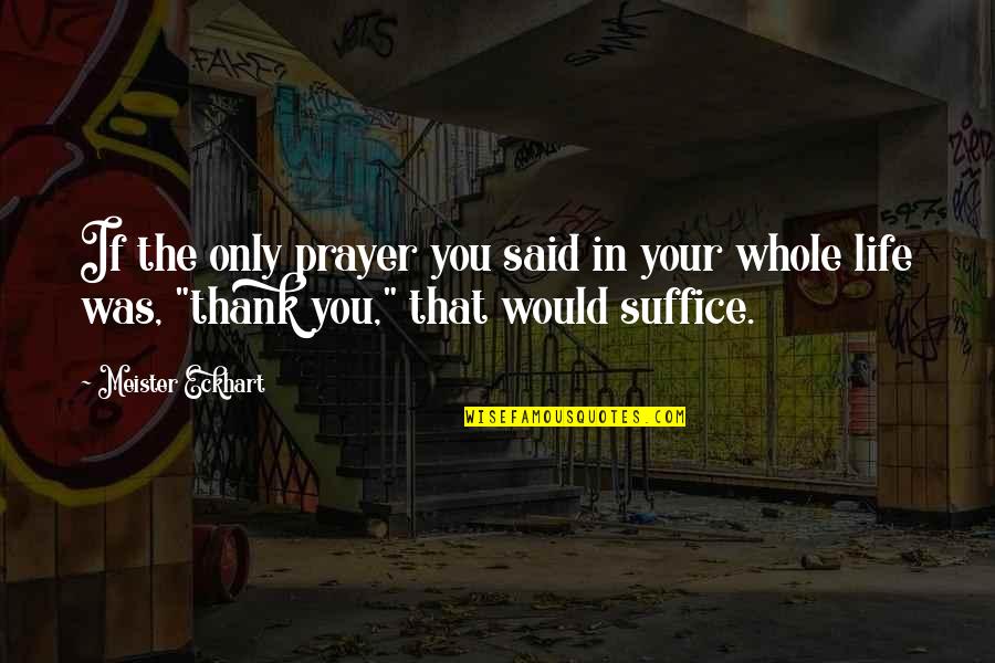 Prayer In Life Quotes By Meister Eckhart: If the only prayer you said in your