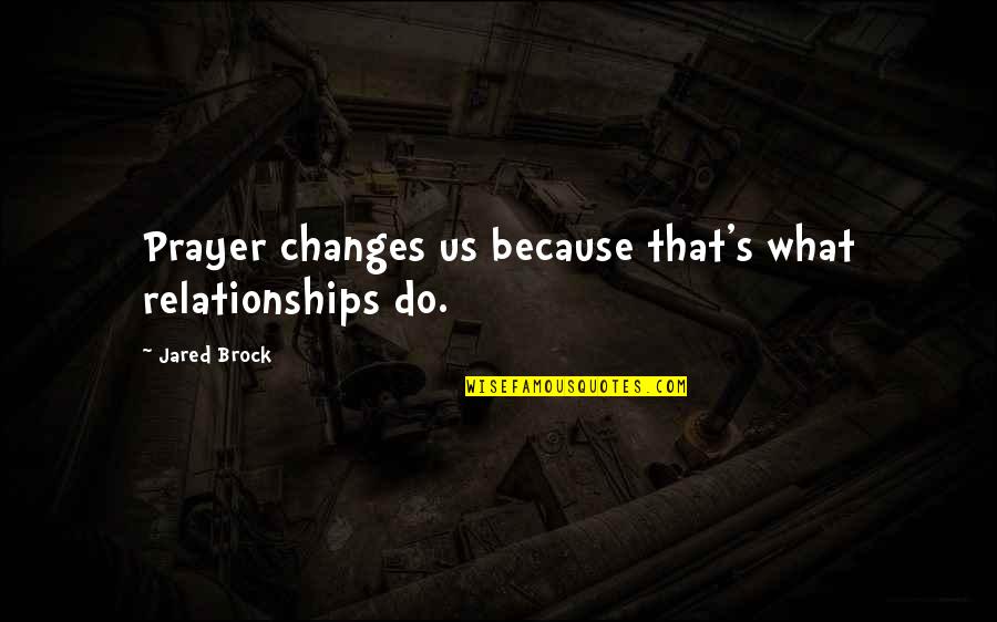 Prayer In Relationships Quotes By Jared Brock: Prayer changes us because that's what relationships do.