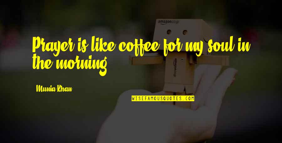 Prayer In The Morning Quotes By Munia Khan: Prayer is like coffee for my soul in
