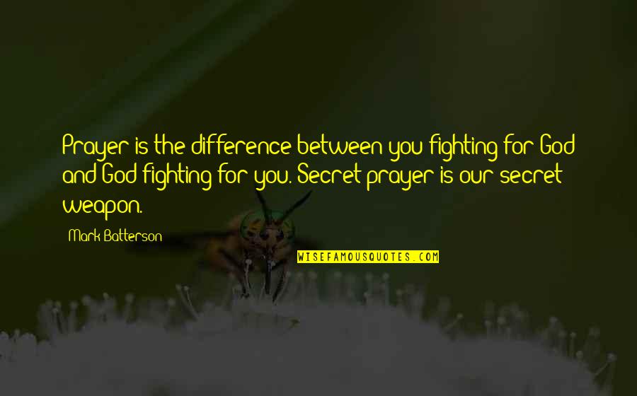 Prayer Is A Weapon Quotes By Mark Batterson: Prayer is the difference between you fighting for Prayer Is A Weapon Quotes By Mark Batterson: Prayer is the difference between you fighting for