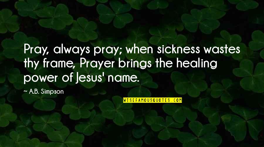 Prayer Is Healing Quotes By A.B. Simpson: Pray, always pray; when sickness wastes thy frame, Prayer Is Healing Quotes By A.B. Simpson: Pray, always pray; when sickness wastes thy frame,