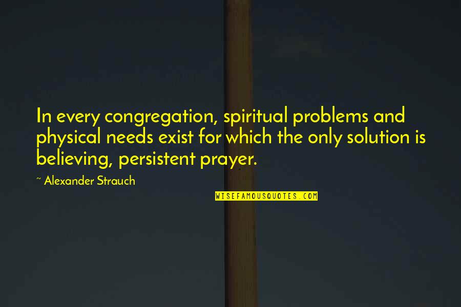 Prayer Is Quotes By Alexander Strauch: In every congregation, spiritual problems and physical needs