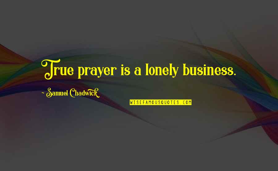 Prayer Is Quotes By Samuel Chadwick: True prayer is a lonely business.