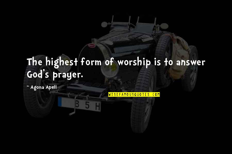 Prayer Is The Answer Quotes By Agona Apell: The highest form of worship is to answer