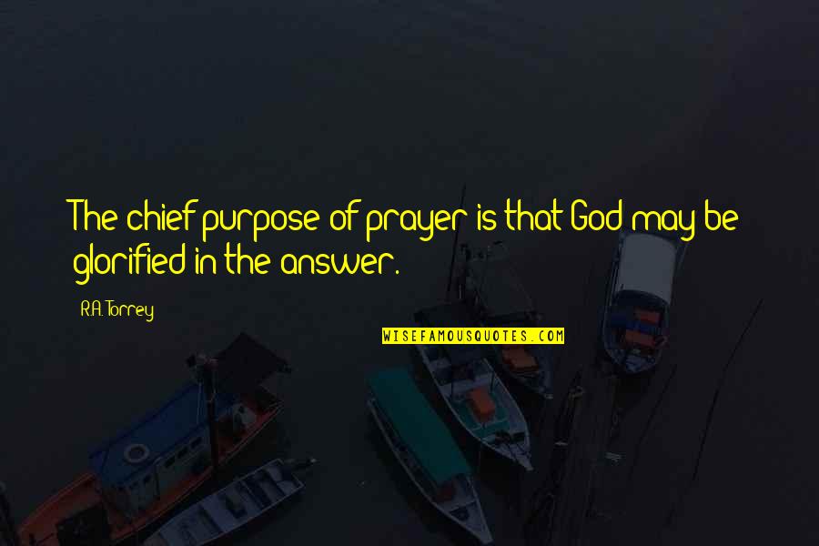 Prayer Is The Answer Quotes By R.A. Torrey: The chief purpose of prayer is that God
