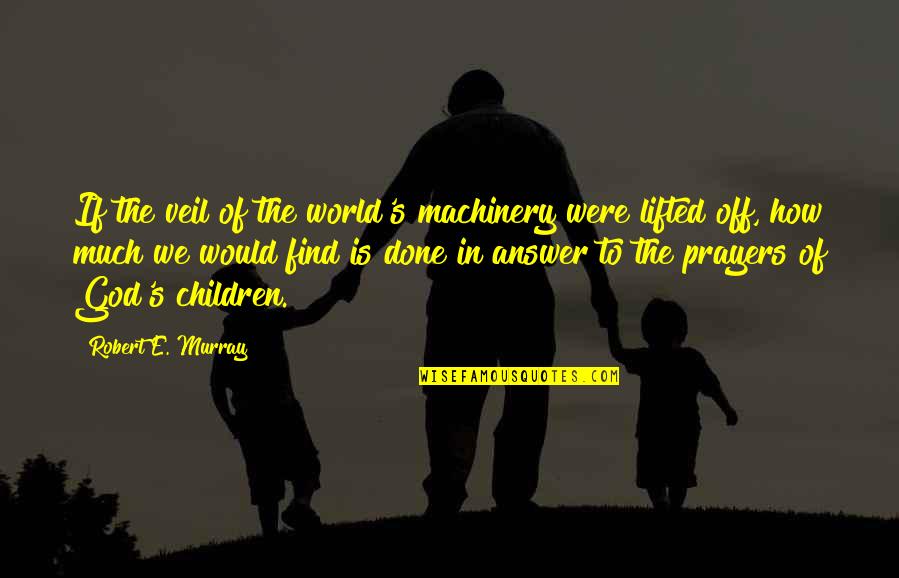 Prayer Is The Answer Quotes By Robert E. Murray: If the veil of the world's machinery were