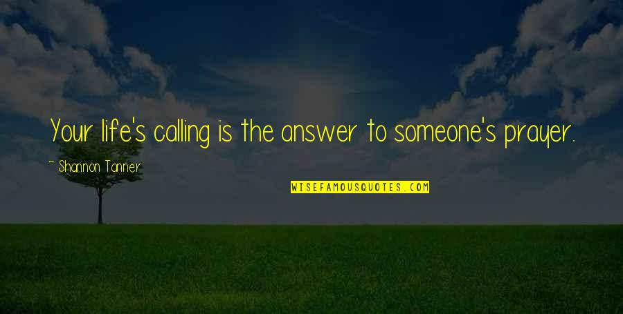 Prayer Is The Answer Quotes By Shannon Tanner: Your life's calling is the answer to someone's