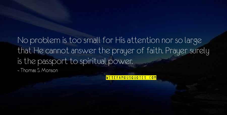 Prayer Is The Answer Quotes By Thomas S. Monson: No problem is too small for His attention