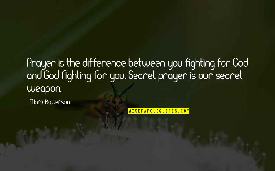 Prayer Is The Best Weapon Quotes By Mark Batterson: Prayer is the difference between you fighting for Prayer Is The Best Weapon Quotes By Mark Batterson: Prayer is the difference between you fighting for