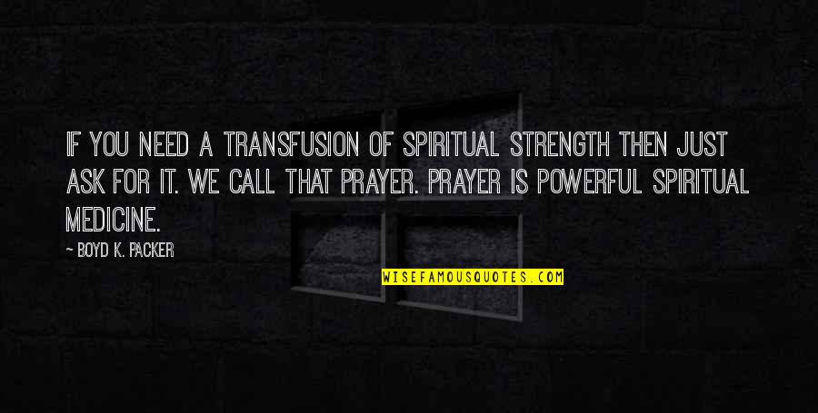 Prayer Is The Most Powerful Quotes By Boyd K. Packer: If you need a transfusion of spiritual strength Prayer Is The Most Powerful Quotes By Boyd K. Packer: If you need a transfusion of spiritual strength