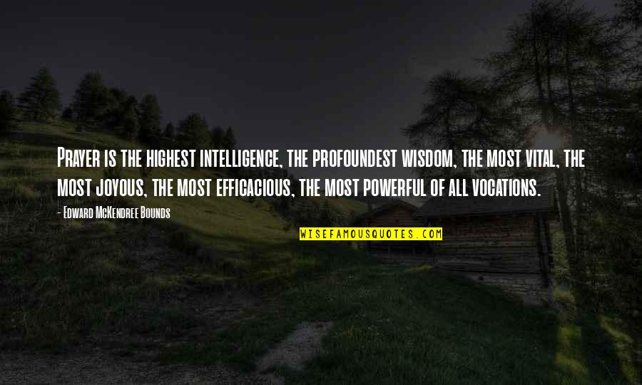 Prayer Is The Most Powerful Quotes By Edward McKendree Bounds: Prayer is the highest intelligence, the profoundest wisdom,