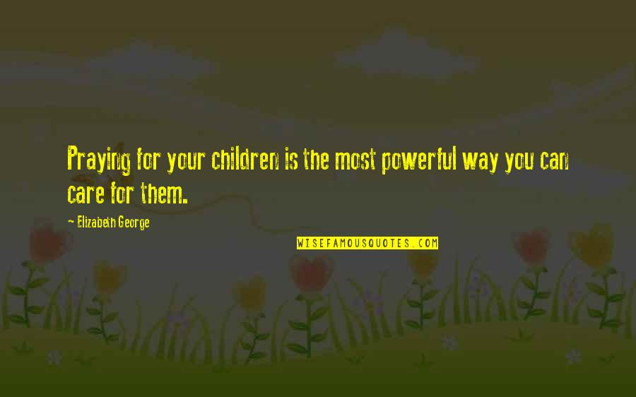 Prayer Is The Most Powerful Quotes By Elizabeth George: Praying for your children is the most powerful