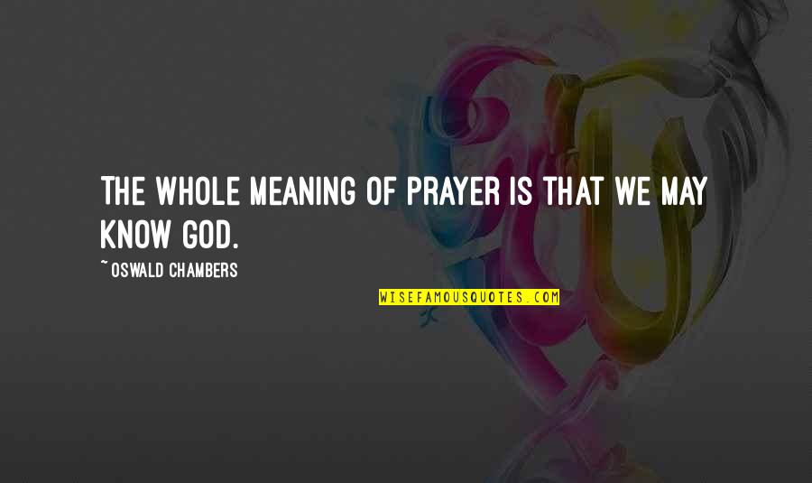 Prayer Meaning Quotes By Oswald Chambers: The whole meaning of prayer is that we