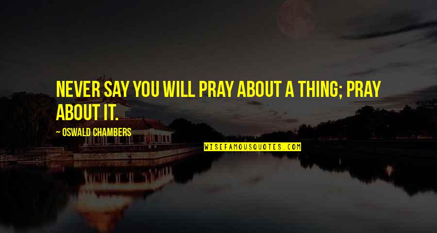 Prayer Oswald Chambers Quotes By Oswald Chambers: Never say you will pray about a thing;
